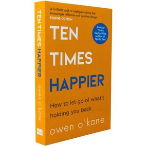 Ten Times Happier: A Modern Guide to Managing Stress with Empowering Solutions from Therapies including CBT, Mindfulness and Interpersonal Therapy by Owen O Kane